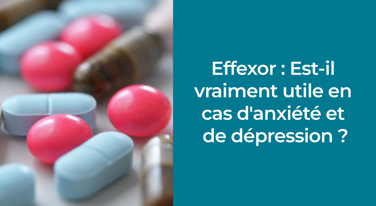 Effexor : Est-il vraiment utile en cas d'anxiété et de dépression ?